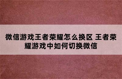 微信游戏王者荣耀怎么换区 王者荣耀游戏中如何切换微信